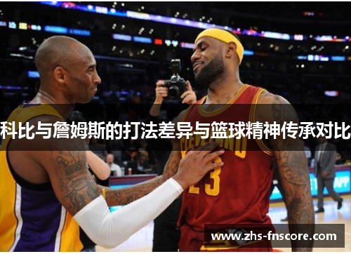 科比与詹姆斯的打法差异与篮球精神传承对比
