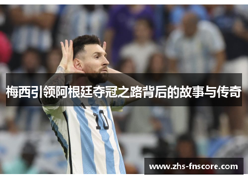 梅西引领阿根廷夺冠之路背后的故事与传奇