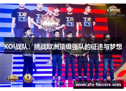 KOI战队：挑战欧洲顶级强队的征途与梦想