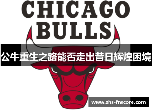 公牛重生之路能否走出昔日辉煌困境