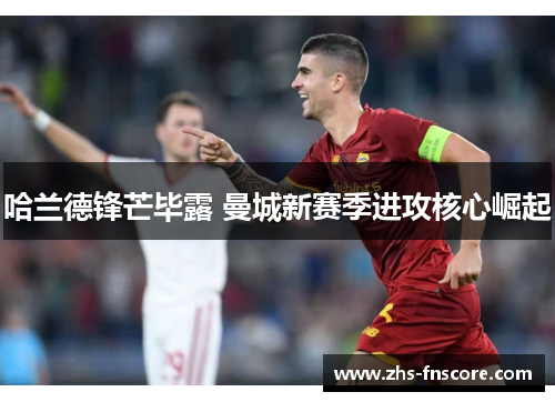 哈兰德锋芒毕露 曼城新赛季进攻核心崛起