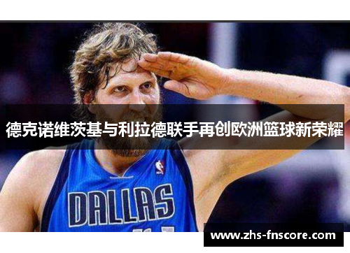 德克诺维茨基与利拉德联手再创欧洲篮球新荣耀
