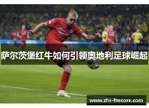 萨尔茨堡红牛如何引领奥地利足球崛起