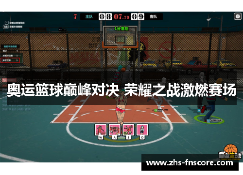 奥运篮球巅峰对决 荣耀之战激燃赛场