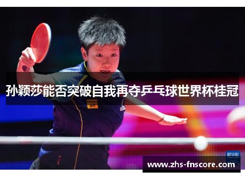 孙颖莎能否突破自我再夺乒乓球世界杯桂冠
