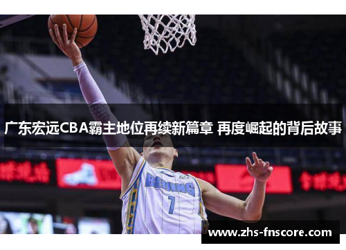 广东宏远CBA霸主地位再续新篇章 再度崛起的背后故事