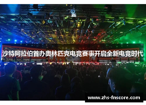 沙特阿拉伯首办奥林匹克电竞赛事开启全新电竞时代