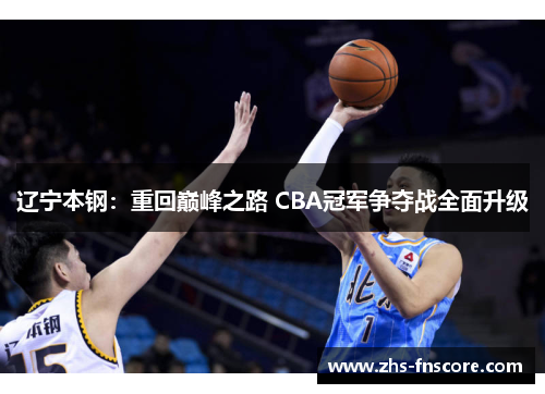 辽宁本钢：重回巅峰之路 CBA冠军争夺战全面升级