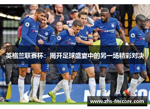 英格兰联赛杯：揭开足球盛宴中的另一场精彩对决