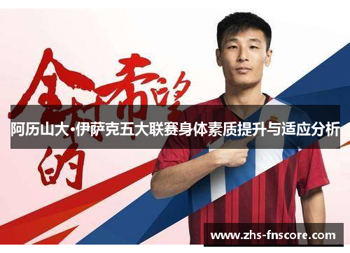 阿历山大·伊萨克五大联赛身体素质提升与适应分析