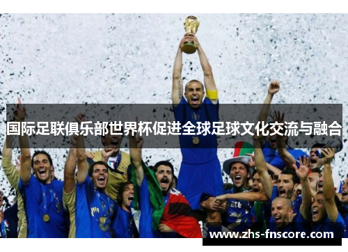 国际足联俱乐部世界杯促进全球足球文化交流与融合