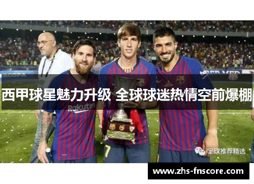 西甲球星魅力升级 全球球迷热情空前爆棚