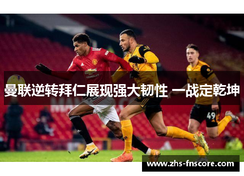 曼联逆转拜仁展现强大韧性 一战定乾坤