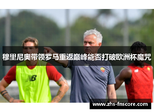 穆里尼奥带领罗马重返巅峰能否打破欧洲杯魔咒
