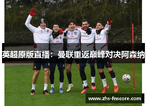 英超原版直播：曼联重返巅峰对决阿森纳