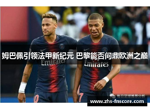 姆巴佩引领法甲新纪元 巴黎能否问鼎欧洲之巅
