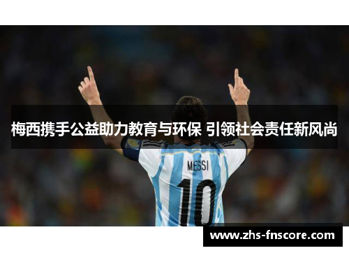 梅西携手公益助力教育与环保 引领社会责任新风尚
