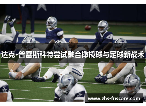 达克·普雷斯科特尝试融合橄榄球与足球新战术